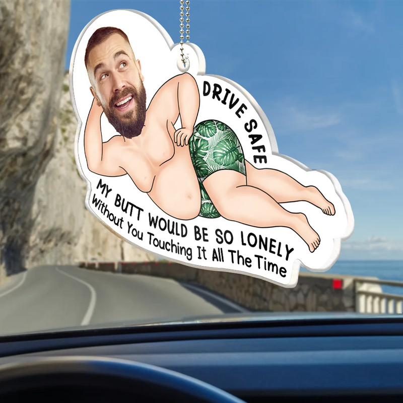 Gift For Couples, Gift For Wife, Gift For Girlfriend, Gift For Women, Funny, Old Couples - Custom Photo Drive Safe My Butt Would Be So Lonely Without You - Personalized Acrylic Car Hanger