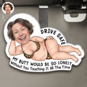 Gift For Couples,Gift For Wife,Gift For Husband,Gift For Boyfriend,Gift For Girlfriend,Funny - Custom Photo Drive Safe My Butt Would Be So Lonely Without You - Personalized Custom Shaped Acrylic Car Visor Clip