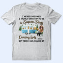 Camping,Campsite,Gift For Yourself,Gift For Women,Gift For Wife,Gift For Mother,Gift For Girlfriend - I Never Dreamed I'd Grow Up To Be A Super Sexy Camping Lady - Personalized T Shirt
